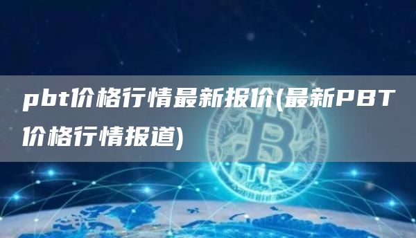 pbt价格行情最新报价 - 最新PBT价格行情报道