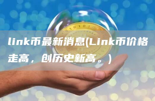 link币最新消息 - Link币价格走高，创历史新高。