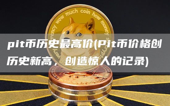pit币历史最高价 - Pit币价格创历史新高，创造惊人的记录