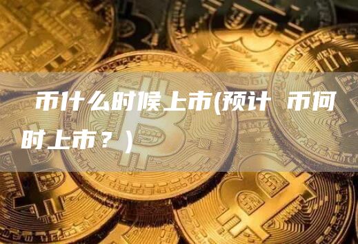 π币什么时候上市 - 预计π币何时上市？