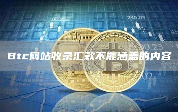 Btc网站收录汇款不能涵盖的内容