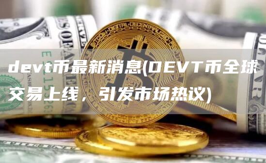 devt币最新消息 - DEVT币全球交易上线，引发市场热议
