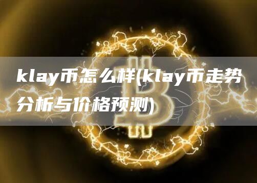 klay币怎么样 - klay币走势分析与价格预测