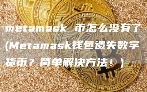 metamask 币怎么没有了 - Metamask钱包遗失数字货币？简单解决方法！