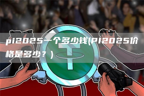 pi2025一个多少钱 - PI2025价格是多少？