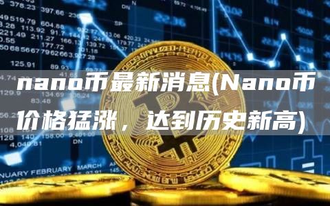 nano币最新消息 - Nano币价格猛涨，达到历史新高