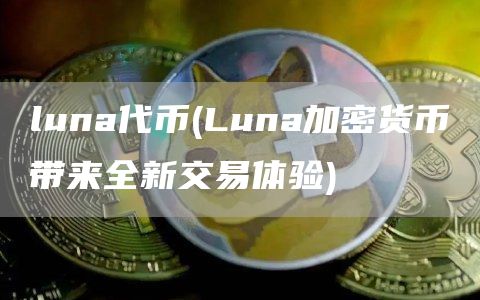 luna代币 - Luna加密货币带来全新交易体验