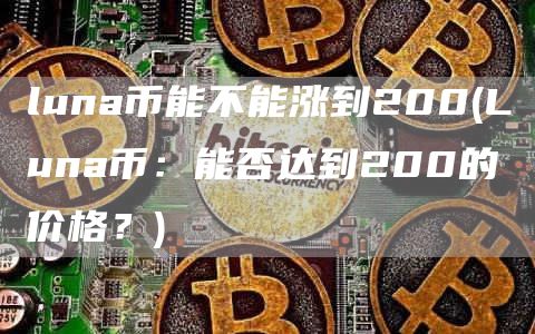 luna币能不能涨到200 - Luna币：能否达到200的价格？