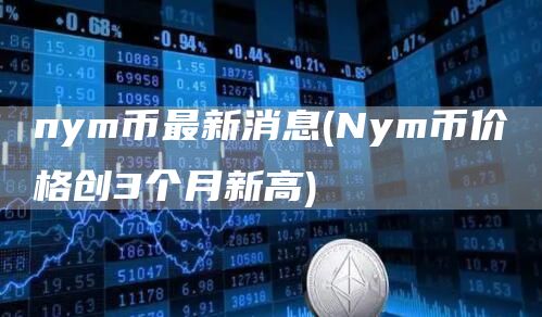 nym币最新消息 - Nym币价格创3个月新高