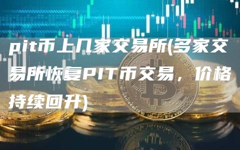 pit币上几家交易所 - 多家交易所恢复PIT币交易，价格持续回升