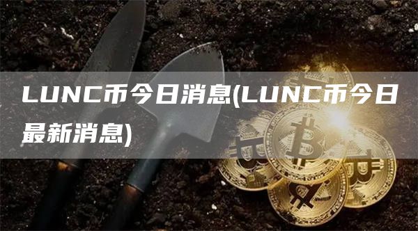 LUNC币今日消息 - LUNC币今日最新消息
