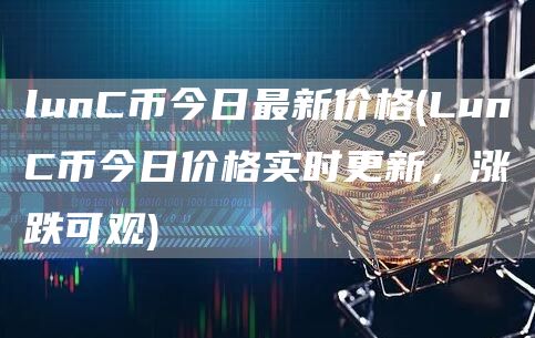 lunC币今日最新价格 - LunC币今日价格实时更新，涨跌可观