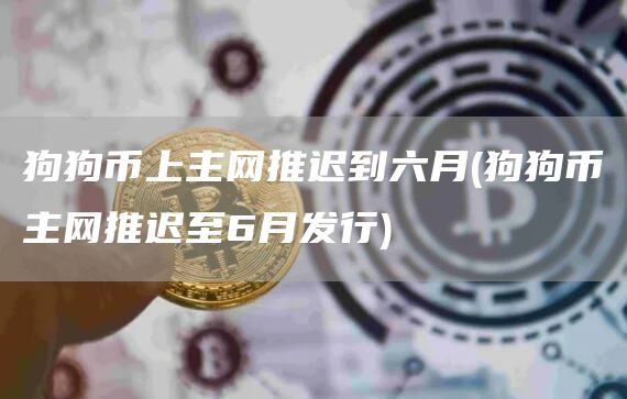 狗狗币上主网推迟到六月 - 狗狗币主网推迟至6月发行
