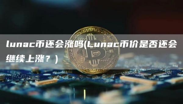 lunac币还会涨吗 - Lunac币价是否还会继续上涨？