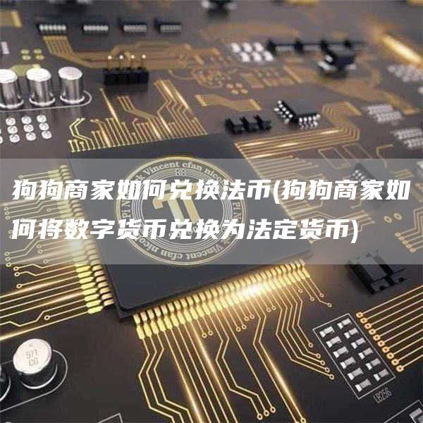 狗狗商家如何兑换法币 - 狗狗商家如何将数字货币兑换为法定货币