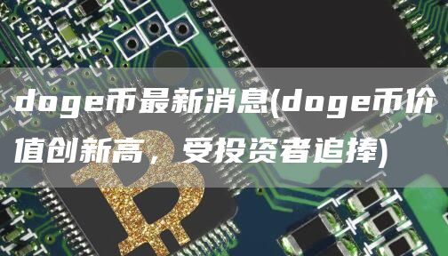 doge币最新消息 - doge币价值创新高，受投资者追捧