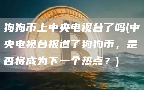 狗狗币上中央电视台了吗 - 中央电视台报道了狗狗币，是否将成为下一个热点？
