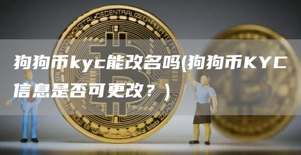 狗狗币kyc能改名吗 - 狗狗币KYC信息是否可更改？