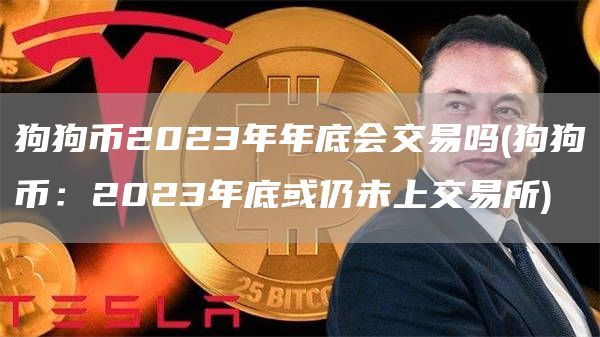 狗狗币2023年年底会交易吗 - 狗狗币：2023年底或仍未上交易所