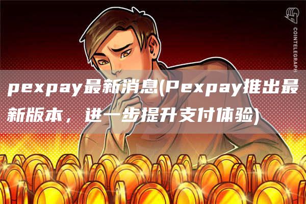 pepay最新消息 - Pepay推出最新版本，进一步提升支付体验