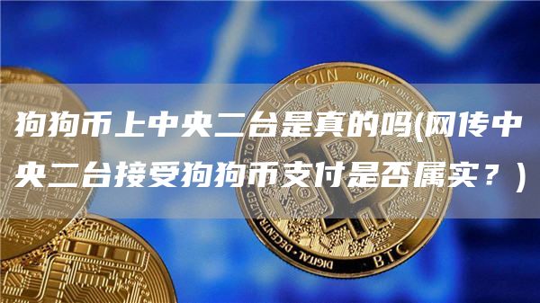 狗狗币上中央二台是真的吗 - 网传中央二台接受狗狗币支付是否属实？
