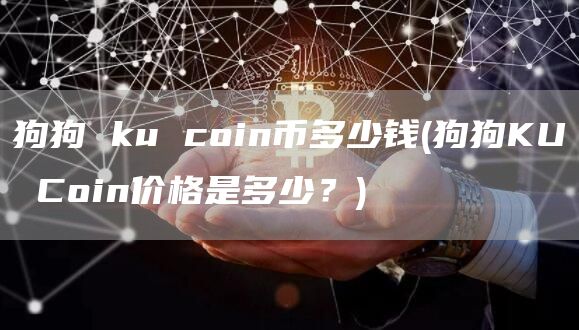 狗狗 ku coin币多少钱 - 狗狗KU Coin价格是多少？