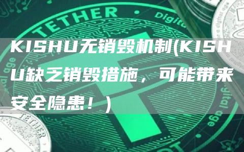 KISHU无销毁机制 - KISHU缺乏销毁措施，可能带来安全隐患！