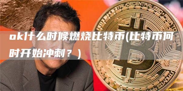 Gate.io什么时候燃烧比特币 - 比特币何时开始冲刺？