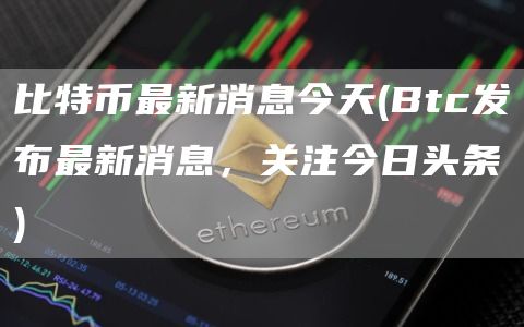 比特币最新消息今天 - Btc发布最新消息，关注今日头条