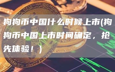 狗狗币中国什么时候上市 - 狗狗币中国上市时间确定，抢先体验！