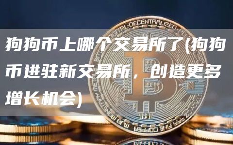 狗狗币上哪个交易所了 - 狗狗币进驻新交易所，创造更多增长机会