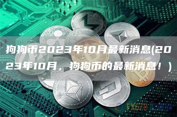 狗狗币2023年10月最新消息 - 2023年10月，狗狗币的最新消息！