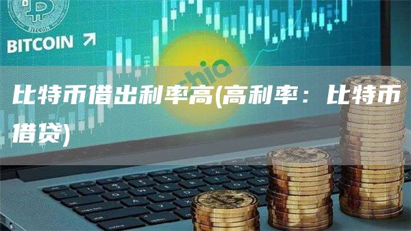 比特币借出利率高 - 高利率：比特币借贷