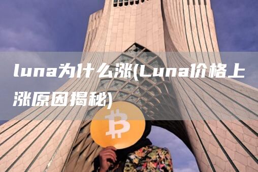 luna为什么涨 - Luna价格上涨原因揭秘