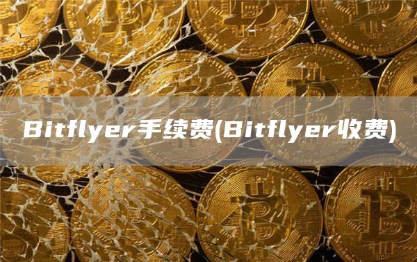 Bitflyer手续费 - Bitflyer收费
