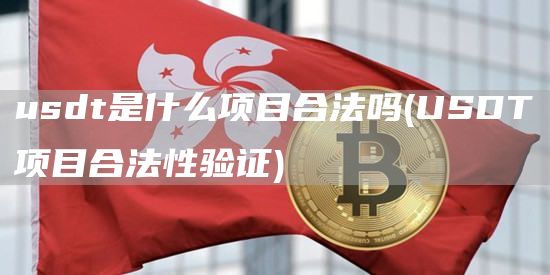 usdt是什么项目合法吗 - USDT项目合法性验证
