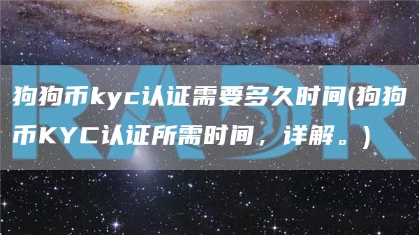 狗狗币kyc认证需要多久时间 - 狗狗币KYC认证所需时间，详解。