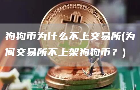 狗狗币为什么不上交易所 - 为何交易所不上架狗狗币？