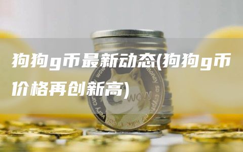 狗狗g币最新动态 - 狗狗g币价格再创新高