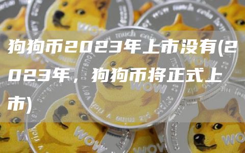 狗狗币2023年上市没有 - 2023年，狗狗币将正式上市