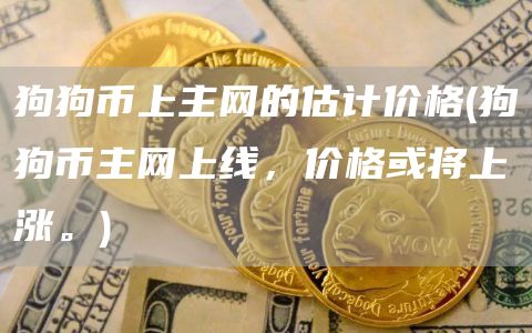 狗狗币上主网的估计价格 - 狗狗币主网上线，价格或将上涨。
