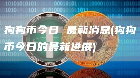 狗狗币今日 最新消息 - 狗狗币今日的最新进展