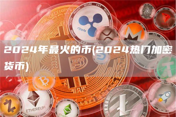 2024年最火的币 - 2024热门加密货币