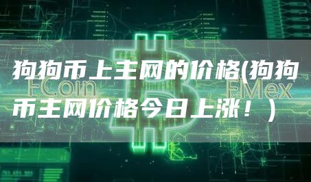 狗狗币上主网的价格 - 狗狗币主网价格今日上涨！
