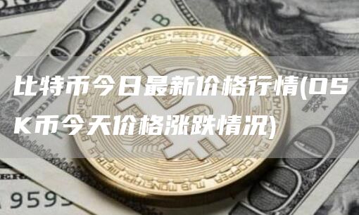 比特币今日最新价格行情 - OSK币今天价格涨跌情况