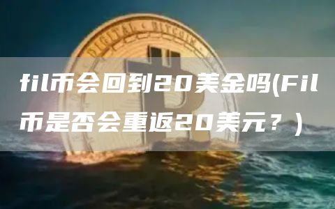fil币会回到20美金吗 - Fil币是否会重返20美元？