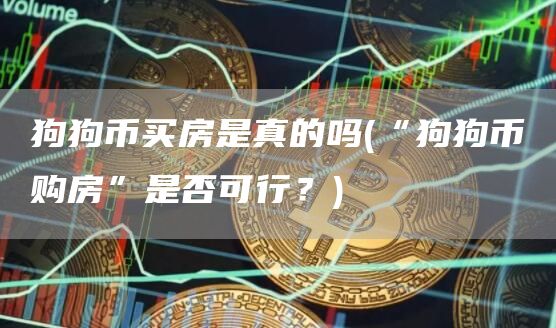 狗狗币买房是真的吗 - “狗狗币购房”是否可行？