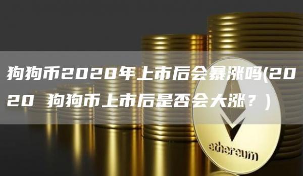 狗狗币2020年上市后会暴涨吗 - 2020 狗狗币上市后是否会大涨？