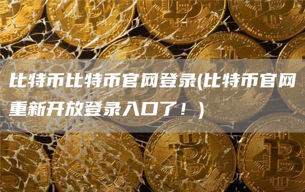 比特币比特币官网登录 - 比特币官网重新开放登录入口了！