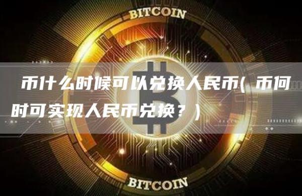 π币什么时候可以兑换人民币 - π币何时可实现人民币兑换？